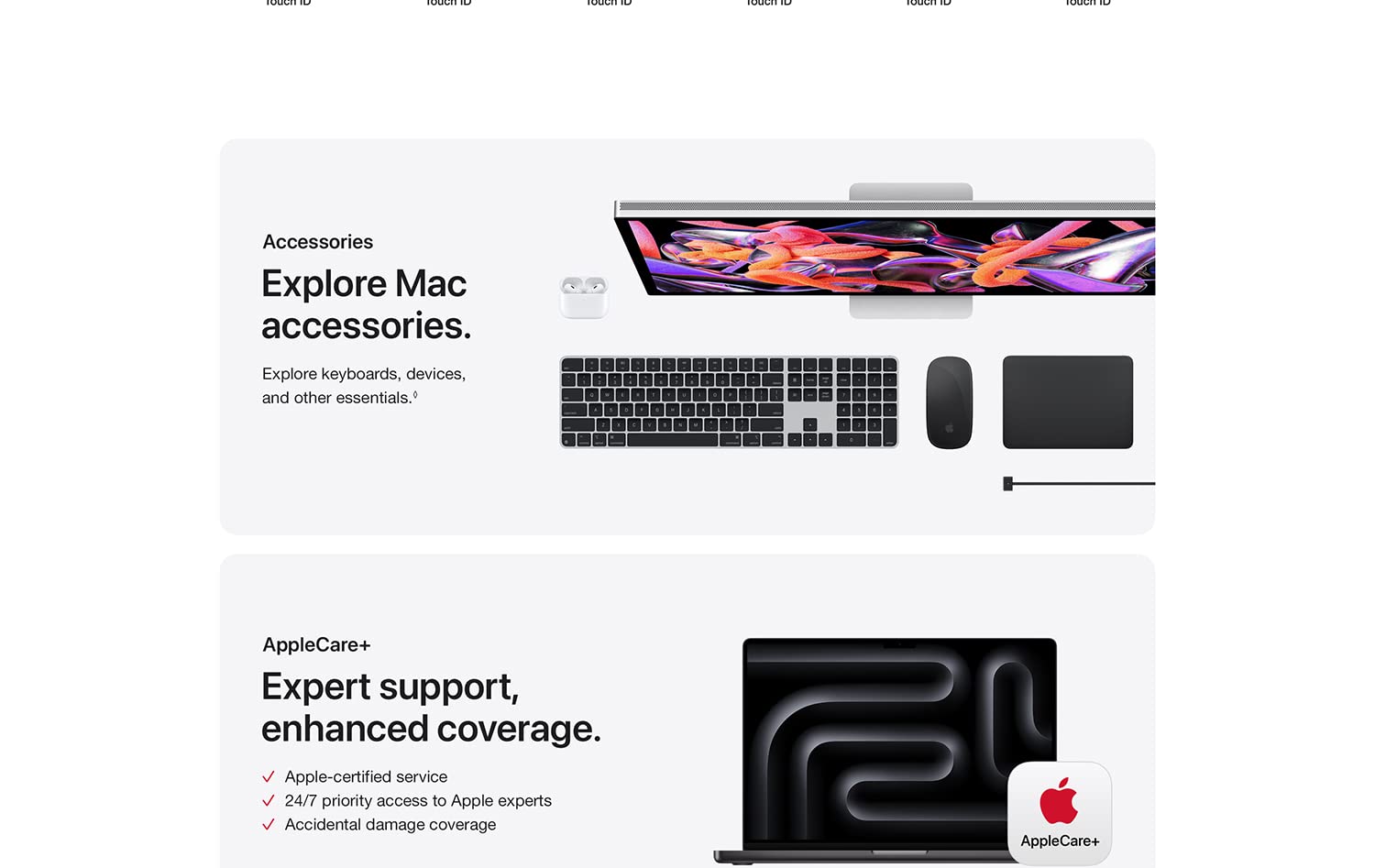 Accessories Explore Mac accessories. Explore keyboards, devices, and other essentials. AppleCare+ Expert support, enhanced coverage. Apple-certified 24/7 priority access to Apple experts Accidental damage coverage.